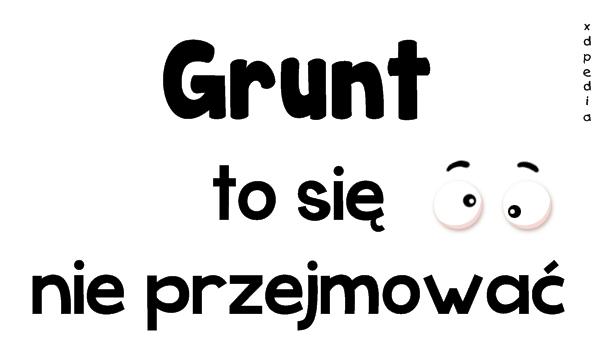 Grunt to się nie przejmować