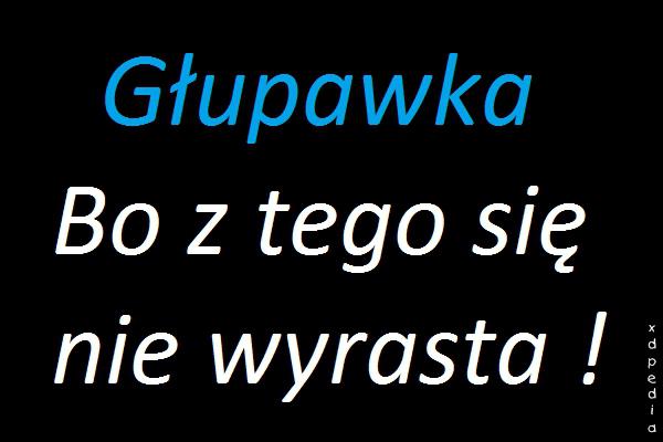 Głupawka! Bo z tego się nie wyrasta