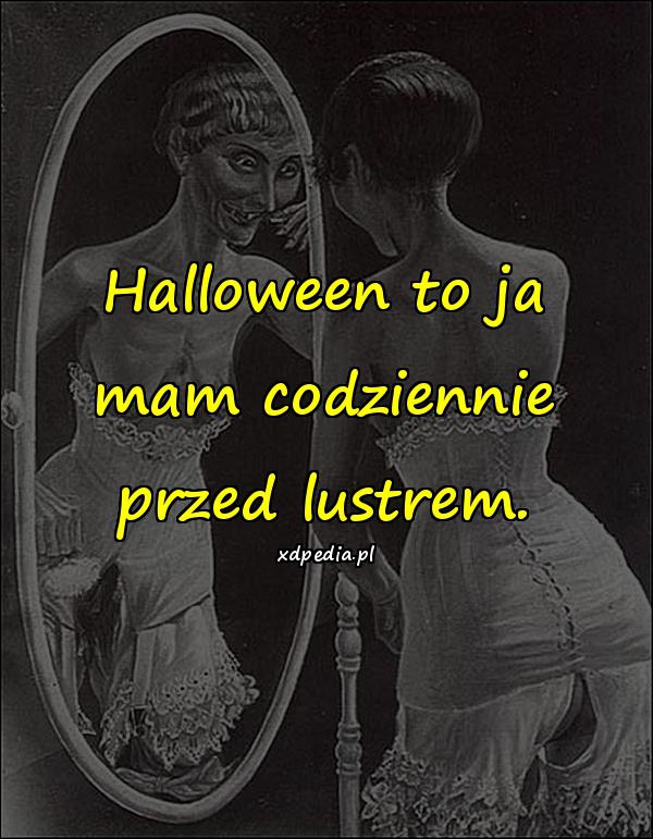 Halloween to ja mam codziennie przed lustrem
