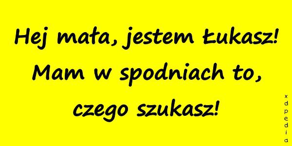 Hej mała, jestem Łukasz! Mam w spodniach to, czego szukasz