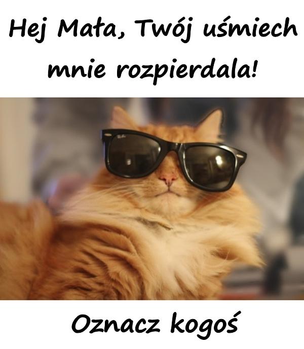 Hej Mała, Twój uśmiech mnie rozpierdala! Oznacz kogoś
