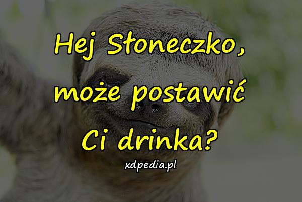 Hej Słoneczko, może postawić Ci drinka