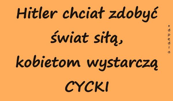 Hitler chciał zdobyć świat siłą, kobietom wystarczą CYCKI