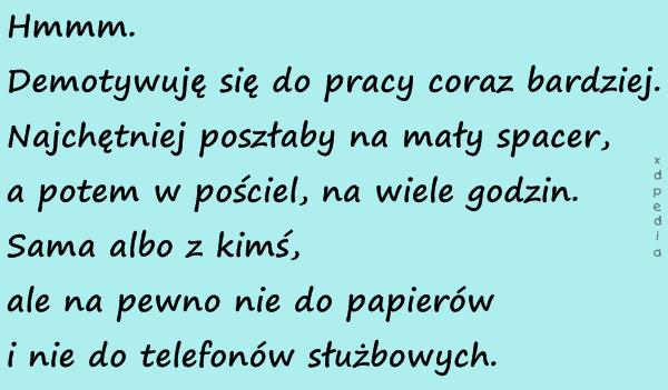 Hmmm. Demotywuję się do pracy coraz bardziej. Najchętniej