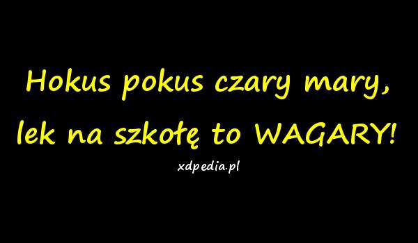 Hokus pokus czary mary, lek na szkołę to WAGARY