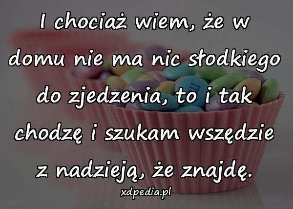 I chociaż wiem, że w domu nie ma nic słodkiego do