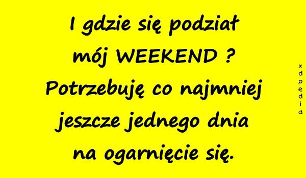 I gdzie się podział mój WEEKEND? Potrzebuję co najmniej