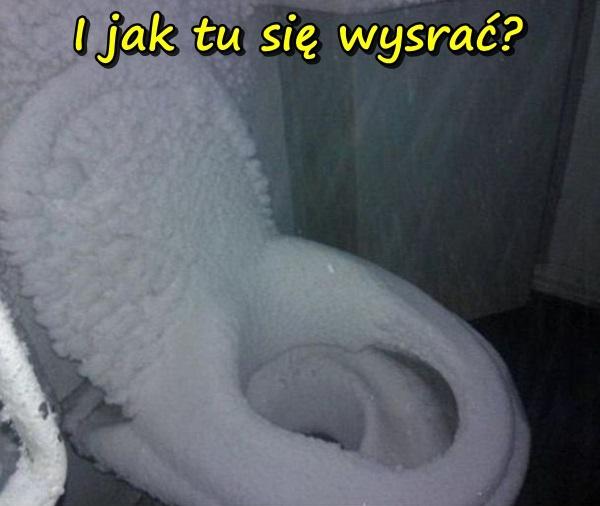 I jak tu się wysrać