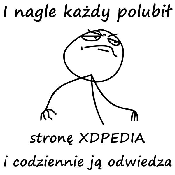 I nagle każdy polubił stronę XDPEDIA i codziennie ją
