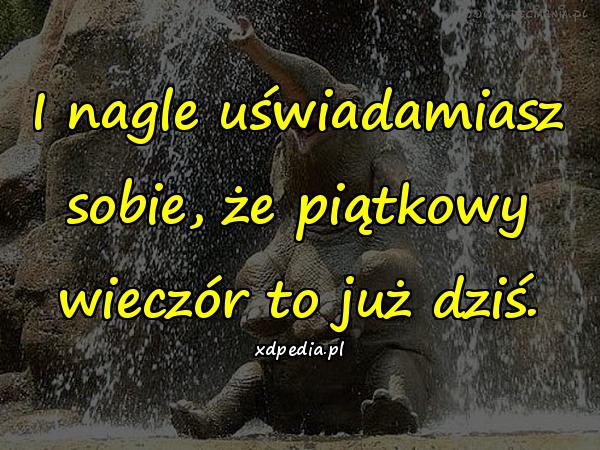 I nagle uświadamiasz sobie, że piątkowy wieczór to już dziś