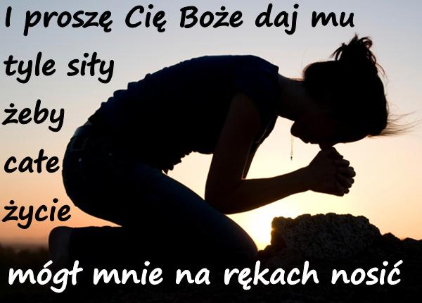 I proszę Cię Boże daj mu tyle siły żeby całe życie mógł