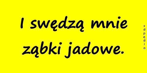 I swędzą mnie ząbki jadowe