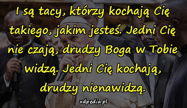 I są tacy, którzy kochają Cię takiego, jakim jesteś. Jedni