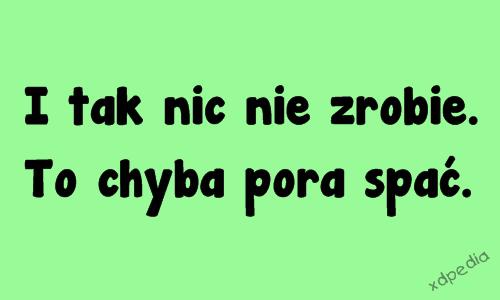 I tak nic nie zrobie. To chyba pora spać