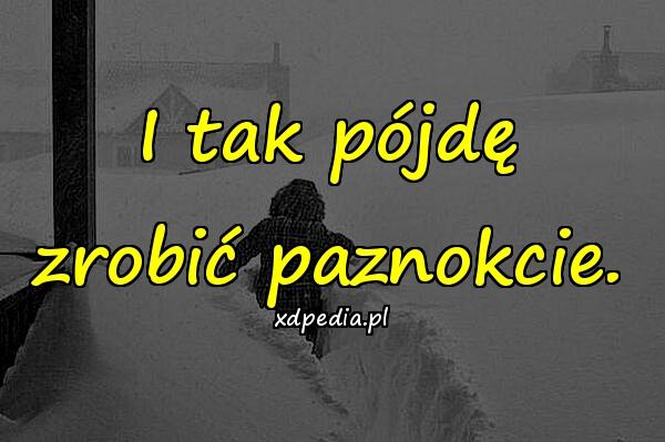 I tak pójdę zrobić paznokcie