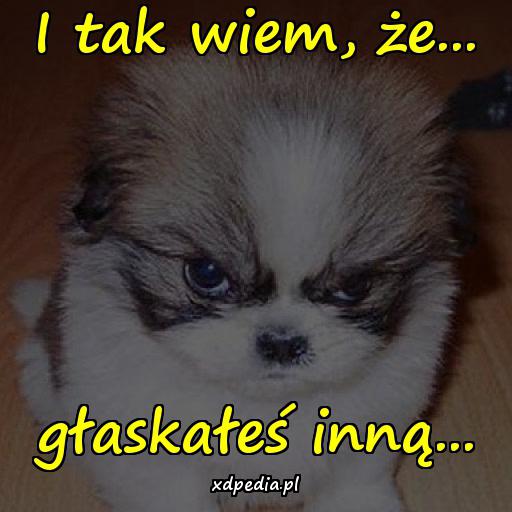 I tak wiem, że... głaskałeś inną