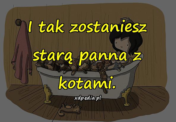 I tak zostaniesz starą panna z kotami