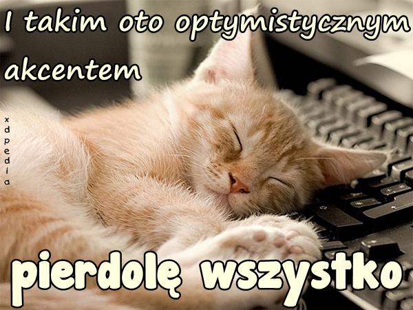 I takim oto optymistycznym akcentem pierrdolę wszystko