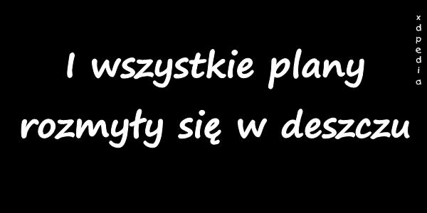 I wszystkie plany rozmyły się w deszczu