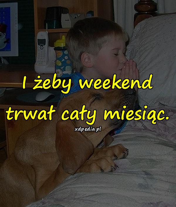 I żeby weekend trwał cały miesiąc