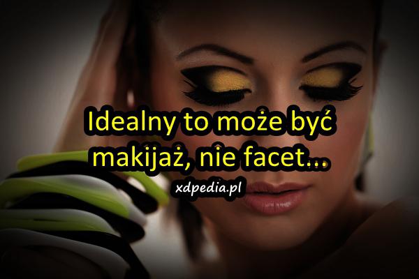 Idealny to może być makijaż, nie facet