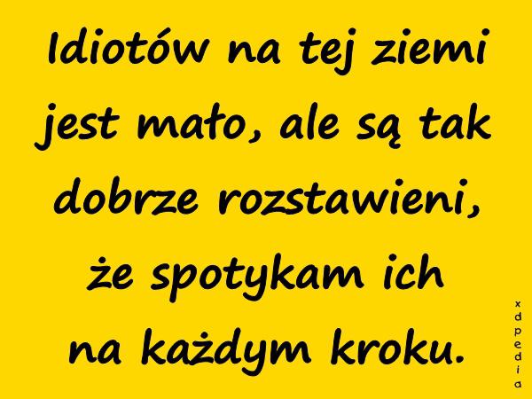 Idiotów na tej ziemi jest mało, ale są tak dobrze