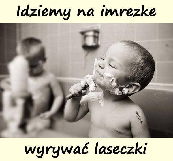 Idziemy na imrezke wyrywać laseczki