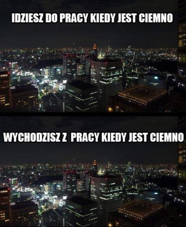 Idziesz do pracy kiedy jest ciemno. Wracasz z pracy kiedy