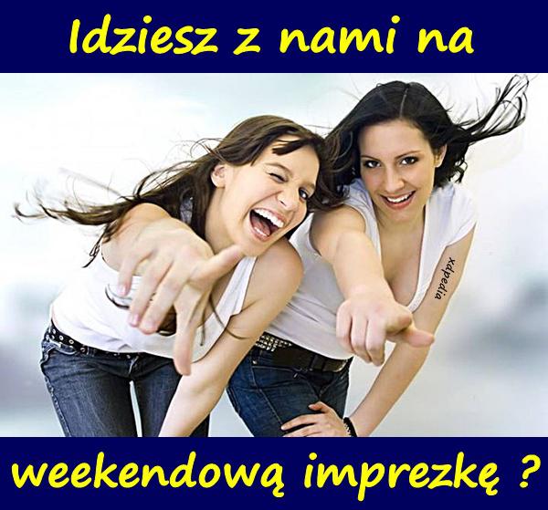 Idziesz z nami na weekendową imprezkę