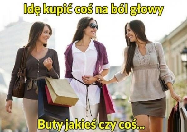 Idę kupić coś na ból głowy. Buty jakieś czy coś