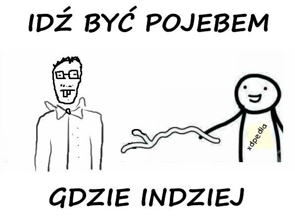 IDŹ BYĆ POJEBEM GDZIE INDZIEJ