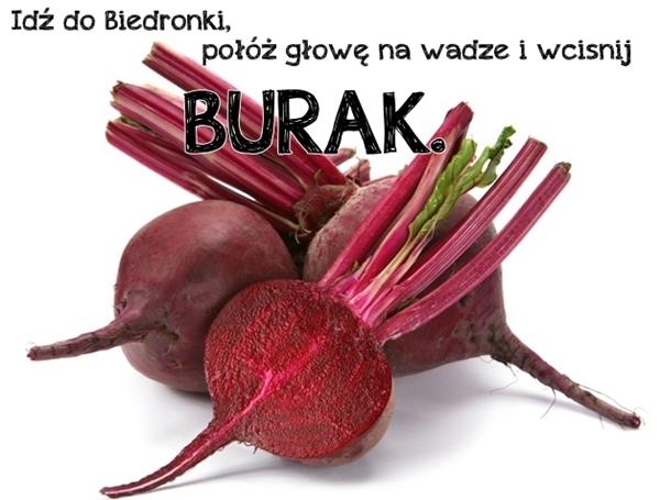 Idź do Biedronki, połóż głowę na wadze i wciśnij BURAK