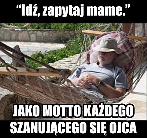 Idź zapytaj mamę, jako motto każdego szanującego się ojca