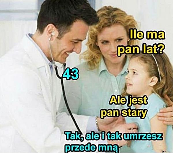 - Ile ma pan lat? - 43 - Ale jest pan stary - Tak, ale i