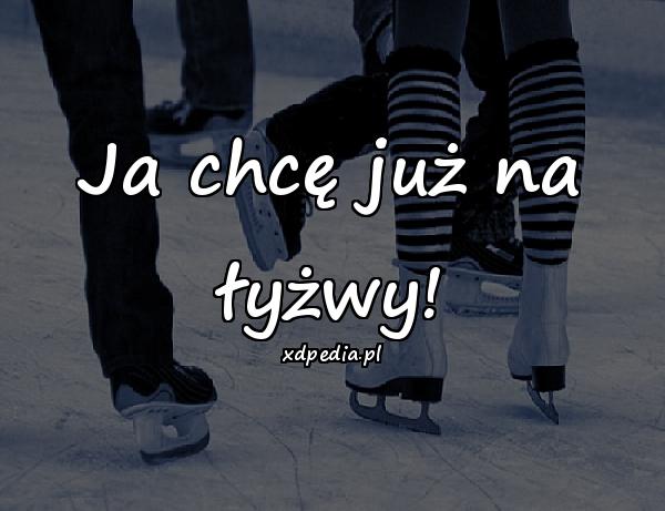 Ja chcę już na łyżwy