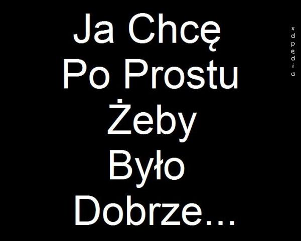 Ja chcę po prostu żeby było dobrze