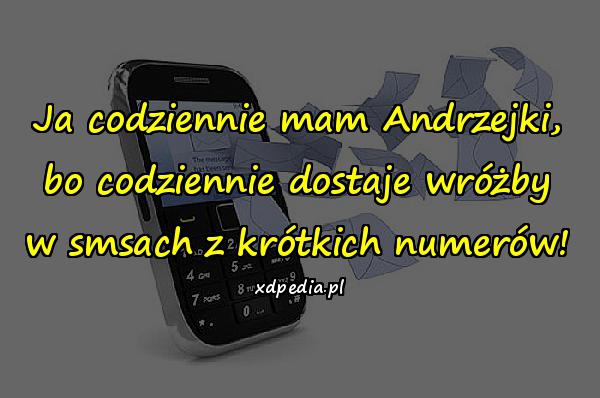 Ja codziennie mam Andrzejki, bo codziennie dostaje wróżby w