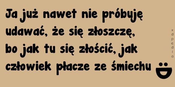 Ja już nawet nie próbuję udawać, że się złoszczę, bo jak tu