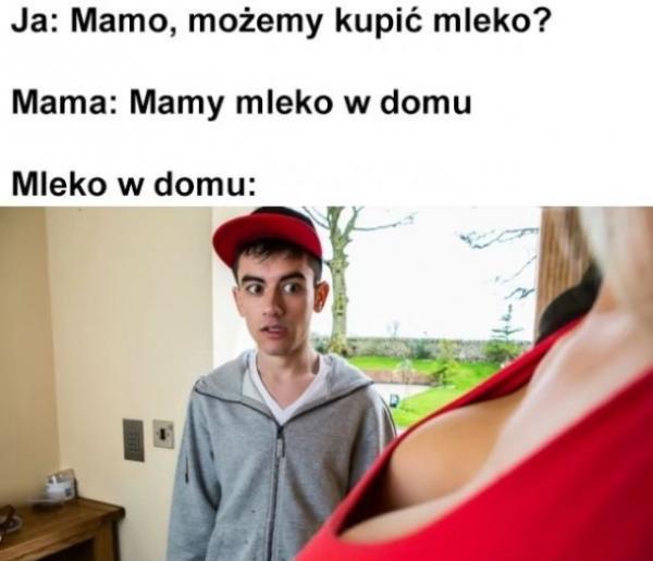Ja: Mamo, możemy kupić mleko? Mama: Mamy mleko w domu