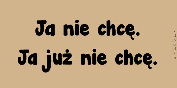 Ja nie chcę. Ja już nie chcę