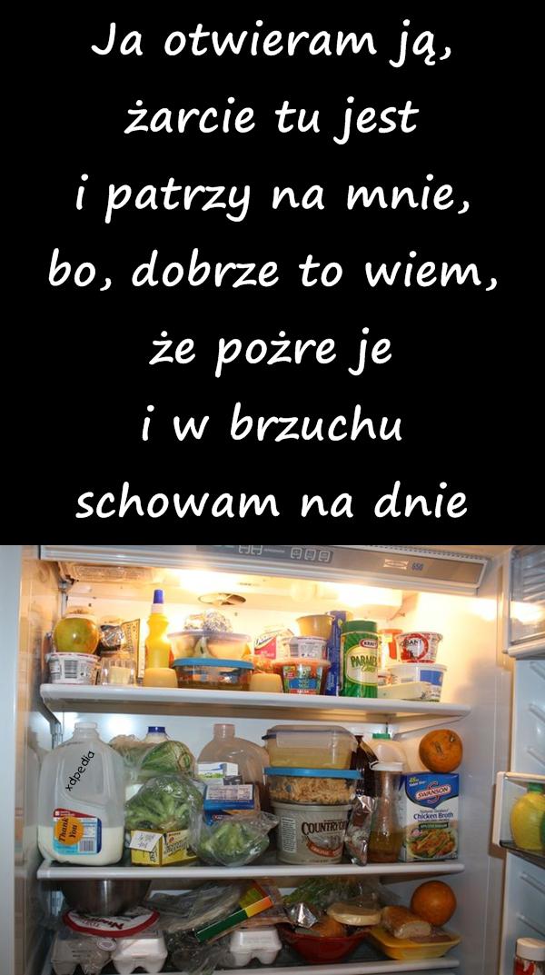 Ja otwieram ją, żarcie tu jest i patrzy na mnie, bo, dobrze