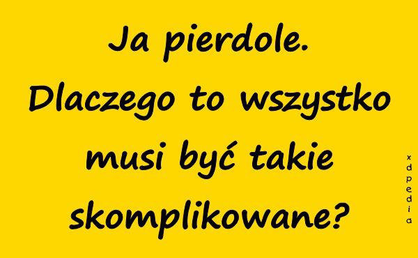 Ja pierrdole. Dlaczego to wszystko musi być takie