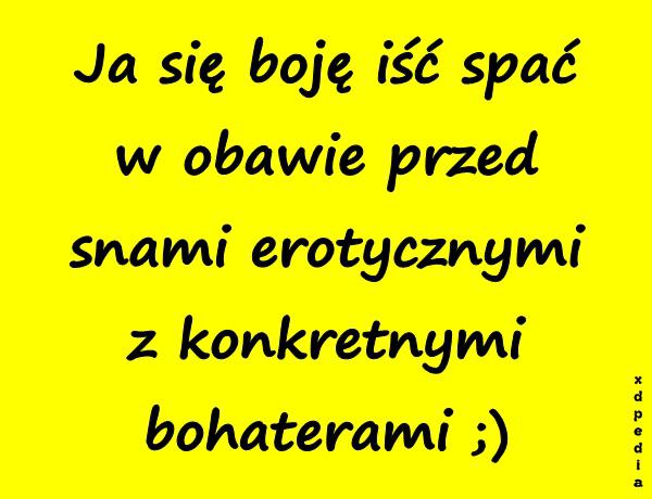 Ja się boję iść spać w obawie przed snami erotycznymi z