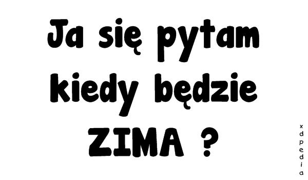 Ja się pytam kiedy będzie ZIMA