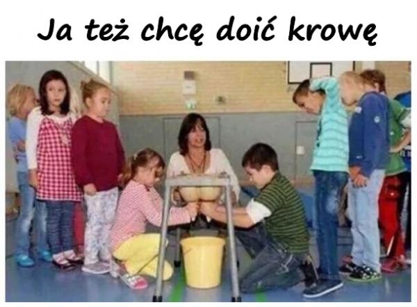 Ja też chcę doić krowę