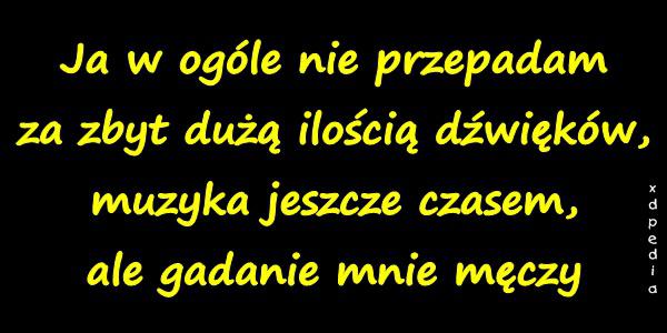 Ja w ogóle nie przepadam za zbyt dużą ilością dźwięków