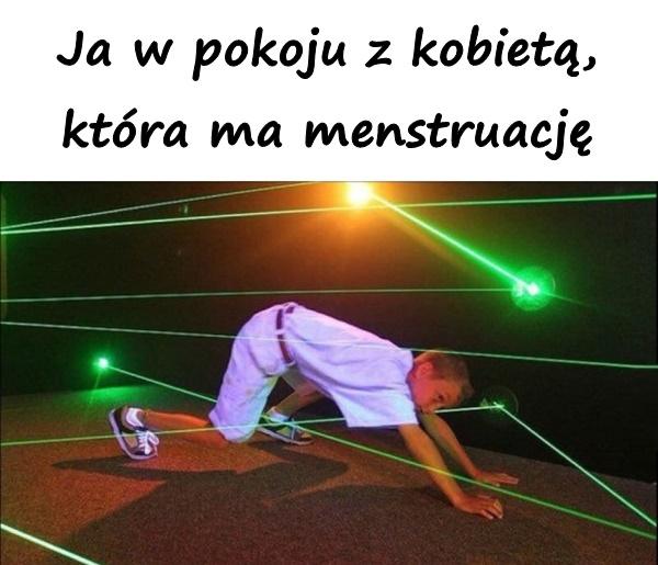 Ja w pokoju z kobietą, która ma menstruację