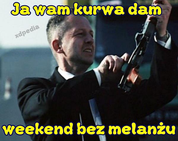 Ja wam kurrwa dam weekend bez melanżu