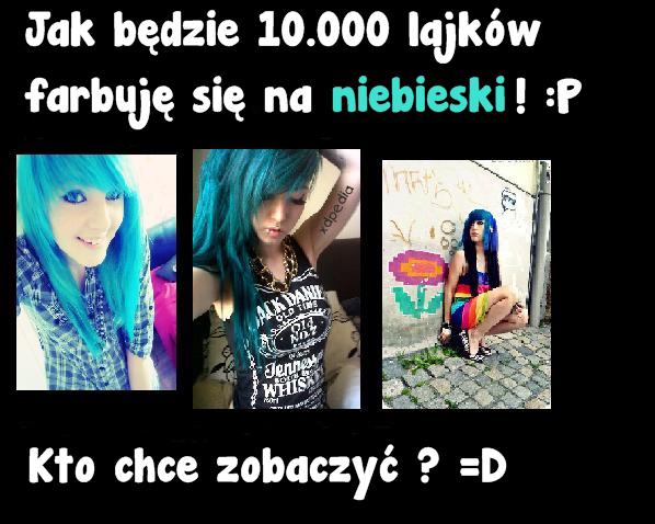 Jak będzie 10.000 lajków farbuję się na niebieski! :P Kto