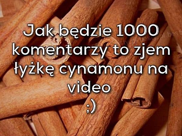 Jak będzie 1000 komentarzy, to zjem łyżkę cynamonu na video